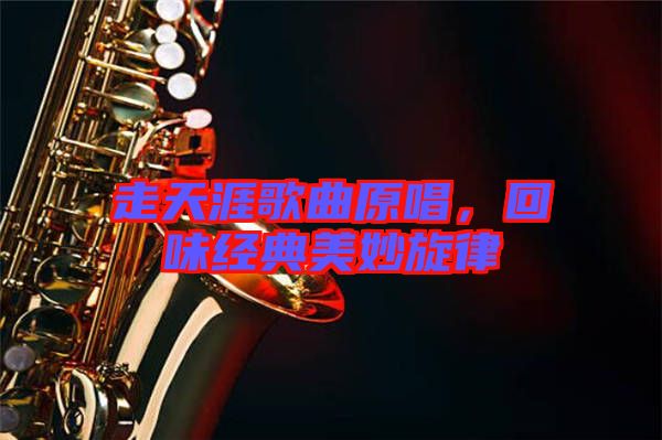 走天涯歌曲原唱，回味經典美妙旋律