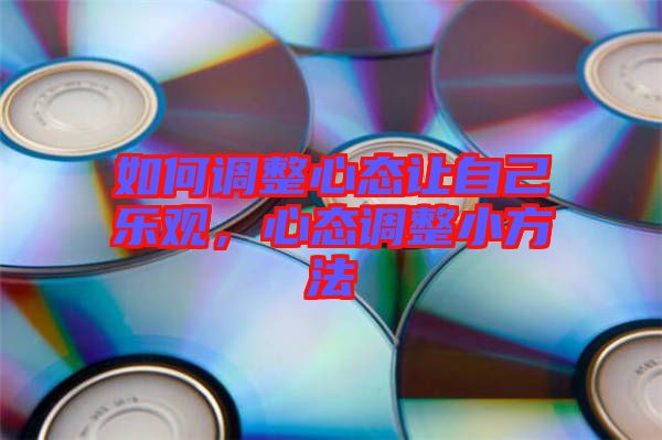 如何調(diào)整心態(tài)讓自己樂觀，心態(tài)調(diào)整小方法