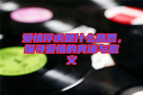 愛(ài)情俘虜是什么意思，探尋愛(ài)情的真諦與意義