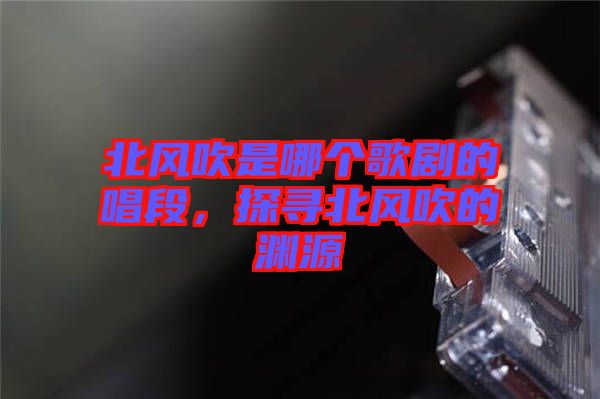 北風(fēng)吹是哪個(gè)歌劇的唱段，探尋北風(fēng)吹的淵源