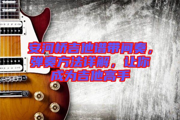 安河橋吉他譜帶間奏，彈奏方法詳解，讓你成為吉他高手