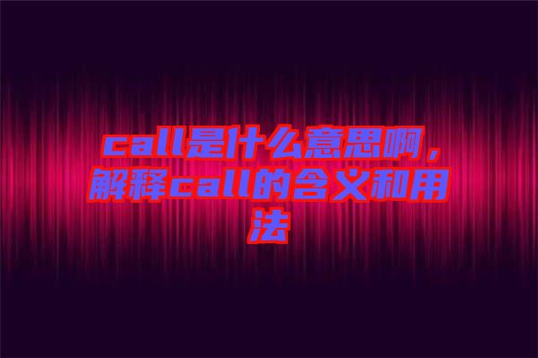 call是什么意思啊，解釋call的含義和用法