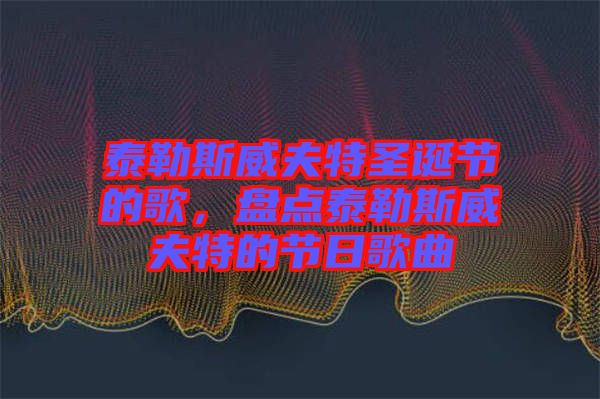 泰勒斯威夫特圣誕節(jié)的歌，盤點(diǎn)泰勒斯威夫特的節(jié)日歌曲
