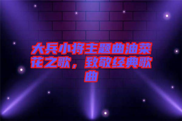 大兵小將主題曲油菜花之歌，致敬經(jīng)典歌曲