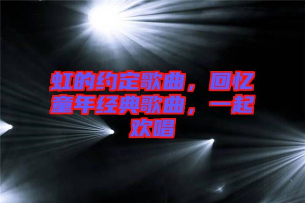 虹的約定歌曲，回憶童年經(jīng)典歌曲，一起歡唱
