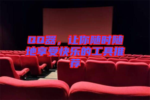 QQ器，讓你隨時隨地享受快樂的工具推薦
