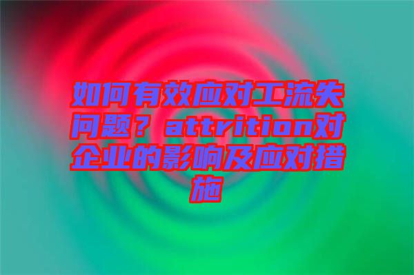 如何有效應(yīng)對(duì)工流失問題？attrition對(duì)企業(yè)的影響及應(yīng)對(duì)措施