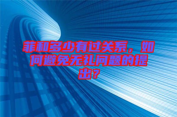 菲和多少有過關系，如何避免無禮問題的提出？