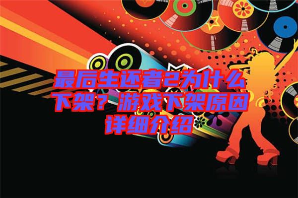 最后生還者2為什么下架？游戲下架原因詳細介紹