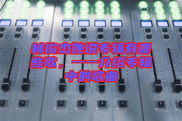 林俊杰她說(shuō)專輯有哪些歌，一一介紹專輯中的歌曲