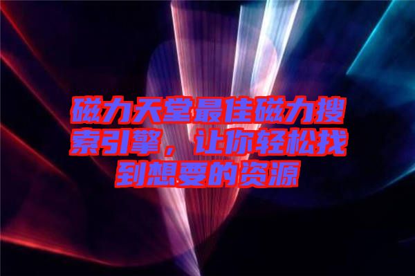 磁力天堂最佳磁力搜索引擎，讓你輕松找到想要的資源