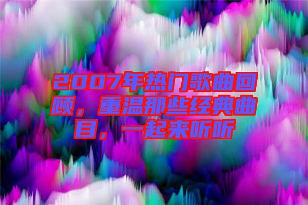 2007年熱門歌曲回顧，重溫那些經典曲目，一起來聽聽