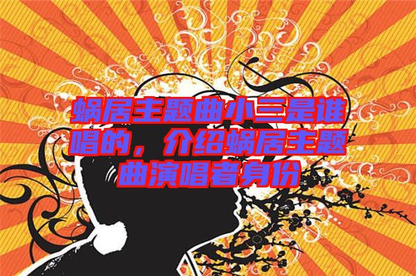 蝸居主題曲小三是誰(shuí)唱的，介紹蝸居主題曲演唱者身份