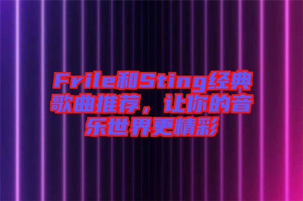 Frile和Sting經(jīng)典歌曲推薦，讓你的音樂(lè)世界更精彩