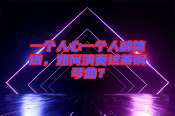 一個(gè)人心一個(gè)人醉簡(jiǎn)譜，如何演奏這首鋼琴曲？