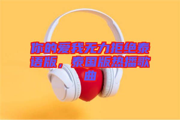 你的愛我無力拒絕泰語版，泰國(guó)版熱播歌曲