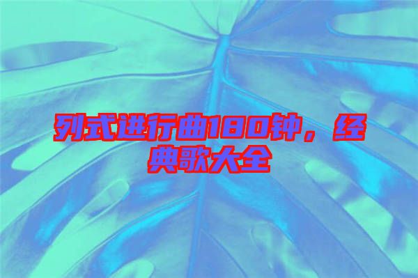 列式進(jìn)行曲180鐘，經(jīng)典歌大全