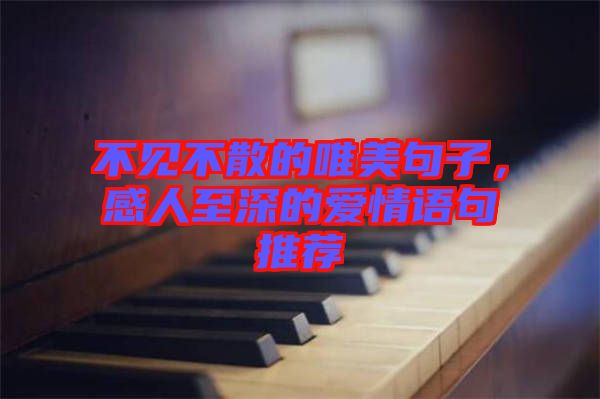 不見(jiàn)不散的唯美句子，感人至深的愛(ài)情語(yǔ)句推薦