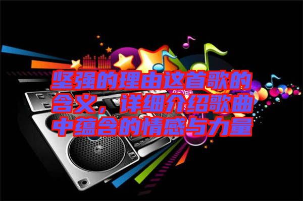 堅(jiān)強(qiáng)的理由這首歌的含義，詳細(xì)介紹歌曲中蘊(yùn)含的情感與力量