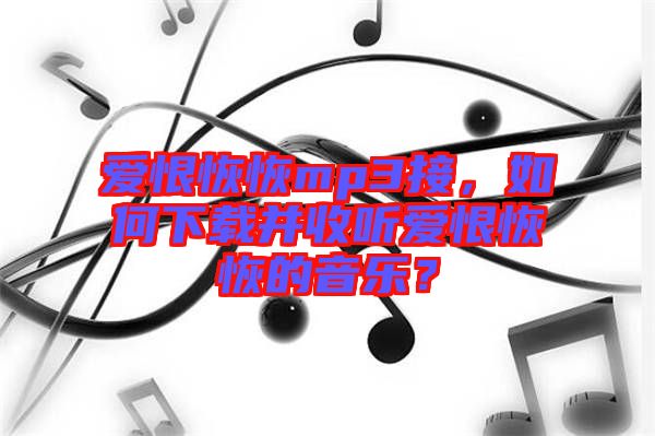 愛恨恢恢mp3接，如何下載并收聽愛恨恢恢的音樂？