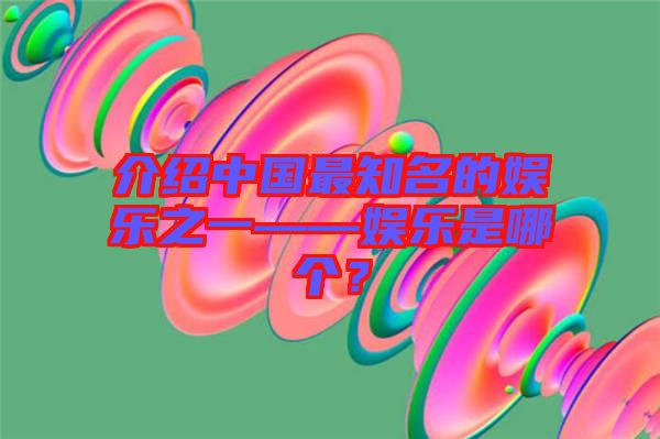 介紹中國最知名的娛樂之一——娛樂是哪個？