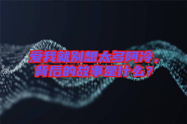 愛我就別想太多阿冷，背后的故事是什么？