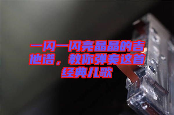 一閃一閃亮晶晶的吉他譜，教你彈奏這首經(jīng)典兒歌