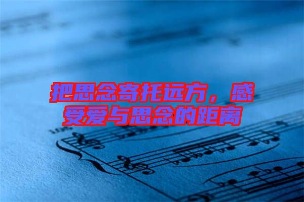 把思念寄托遠(yuǎn)方，感受愛(ài)與思念的距離