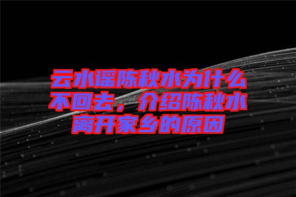 云水謠陳秋水為什么不回去，介紹陳秋水離開家鄉(xiāng)的原因