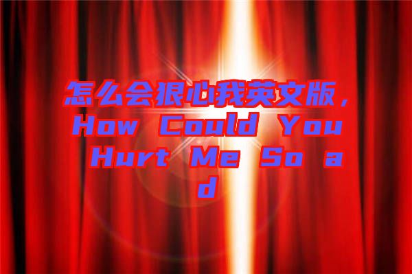 怎么會狠心我英文版，How Could You Hurt Me So ad