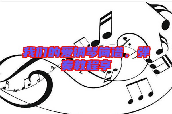 我們的愛鋼琴簡譜，彈奏教程享