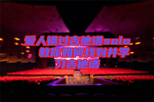 愛人錯(cuò)過吉他譜solo，教你如何找到并學(xué)習(xí)吉他譜