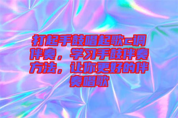 打起手鼓唱起歌c調(diào)伴奏，學(xué)習(xí)手鼓伴奏方法，讓你更好的伴奏唱歌