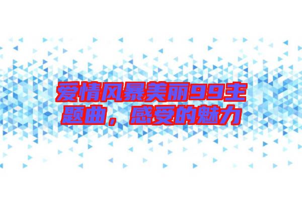 愛情風(fēng)暴美麗99主題曲，感受的魅力