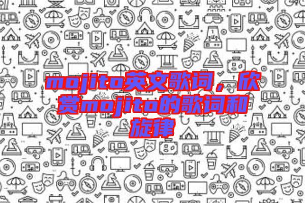 mojito英文歌詞，欣賞mojito的歌詞和旋律