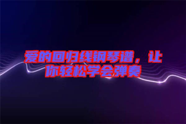 愛(ài)的回歸線鋼琴譜，讓你輕松學(xué)會(huì)彈奏