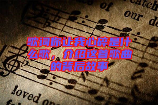 歌詞你讓我心碎是什么歌，介紹這首歌曲的背后故事
