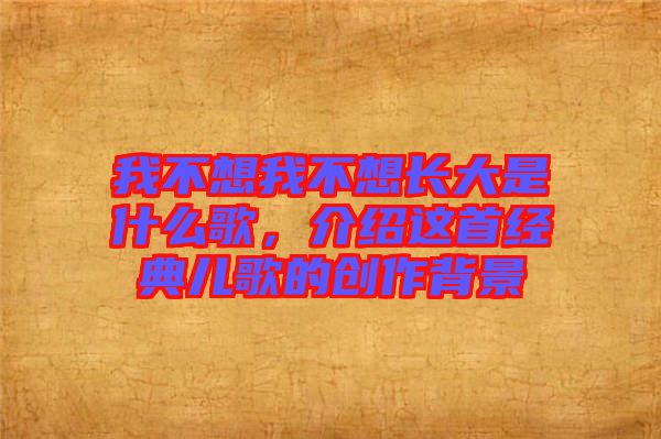 我不想我不想長(zhǎng)大是什么歌，介紹這首經(jīng)典兒歌的創(chuàng)作背景
