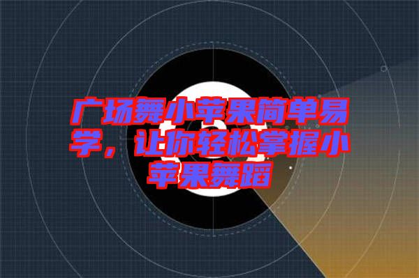 廣場舞小蘋果簡單易學(xué)，讓你輕松掌握小蘋果舞蹈
