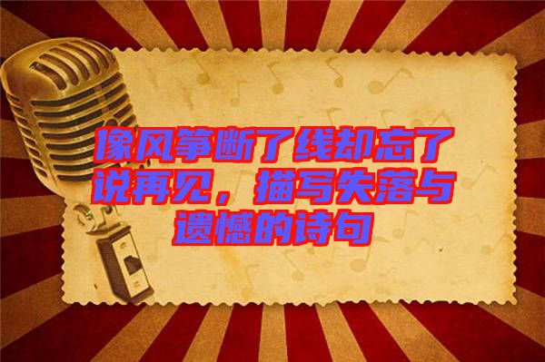 像風(fēng)箏斷了線卻忘了說再見，描寫失落與遺憾的詩句
