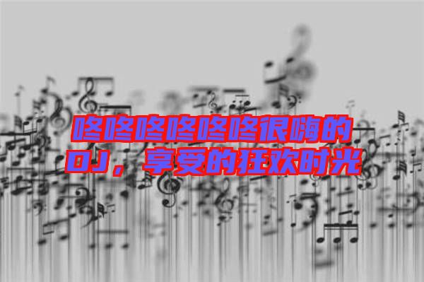 咚咚咚咚咚咚很嗨的DJ，享受的狂歡時光