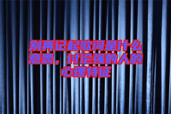 別再記起歌詞是什么意思，討論強的人的心理特征