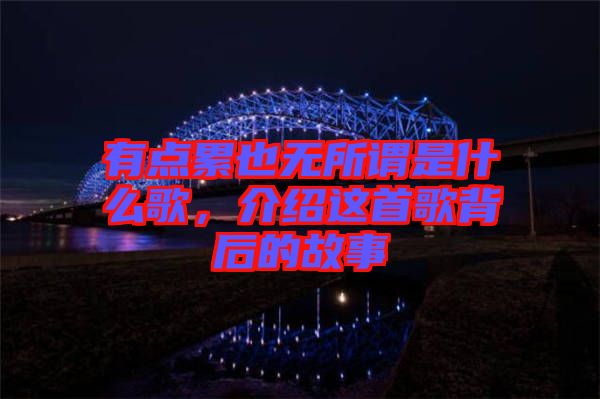 有點(diǎn)累也無所謂是什么歌，介紹這首歌背后的故事