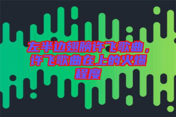 左半邊翅膀許飛歌曲，許飛歌曲在上的火爆程度