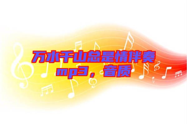 萬水千山總是情伴奏mp3，音質(zhì)