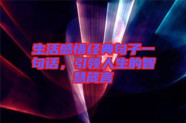 生活感悟經(jīng)典句子一句話，引領(lǐng)人生的智慧箴言