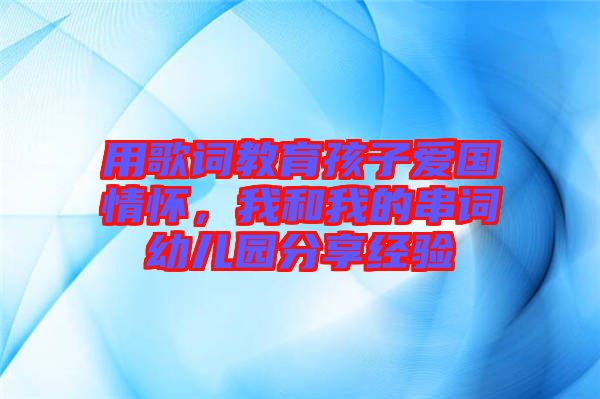 用歌詞教育孩子愛國情懷，我和我的串詞幼兒園分享經(jīng)驗