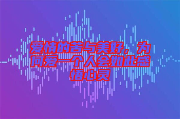 愛情的苦與美好，為何愛一個人會如此感悟心靈