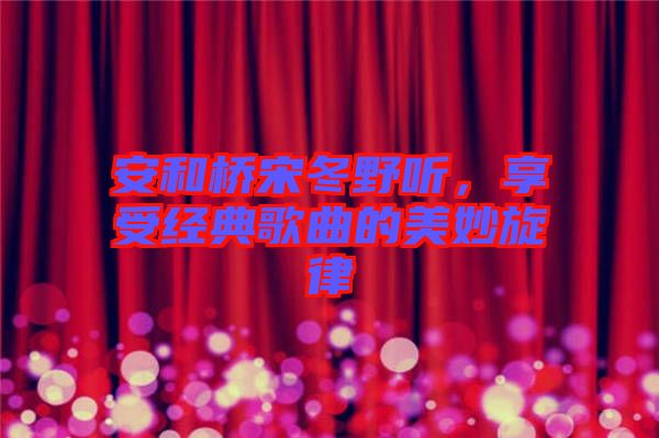 安和橋宋冬野聽(tīng)，享受經(jīng)典歌曲的美妙旋律