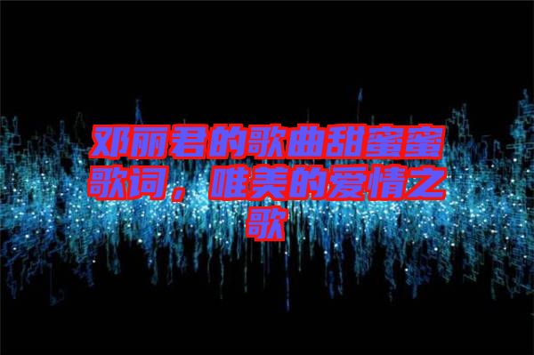 鄧麗君的歌曲甜蜜蜜歌詞，唯美的愛情之歌